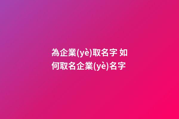 為企業(yè)取名字 如何取名企業(yè)名字-第1張-公司起名-玄機派